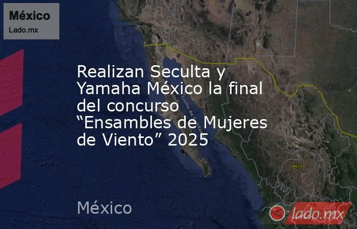 Realizan Seculta y Yamaha México la final del concurso “Ensambles de Mujeres de Viento” 2025. Noticias en tiempo real