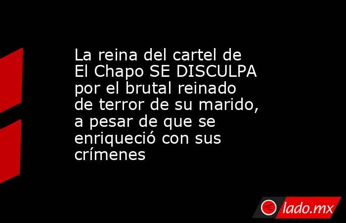La reina del cartel de El Chapo SE DISCULPA por el brutal reinado de terror de su marido, a pesar de que se enriqueció con sus crímenes. Noticias en tiempo real