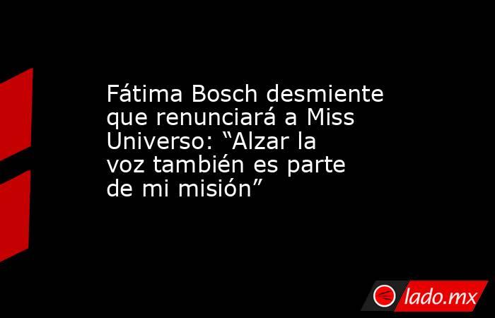 Fátima Bosch desmiente que renunciará a Miss Universo: “Alzar la voz también es parte de mi misión”. Noticias en tiempo real