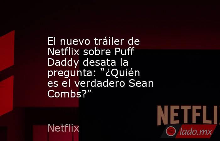 El nuevo tráiler de Netflix sobre Puff Daddy desata la pregunta: “¿Quién es el verdadero Sean Combs?” . Noticias en tiempo real