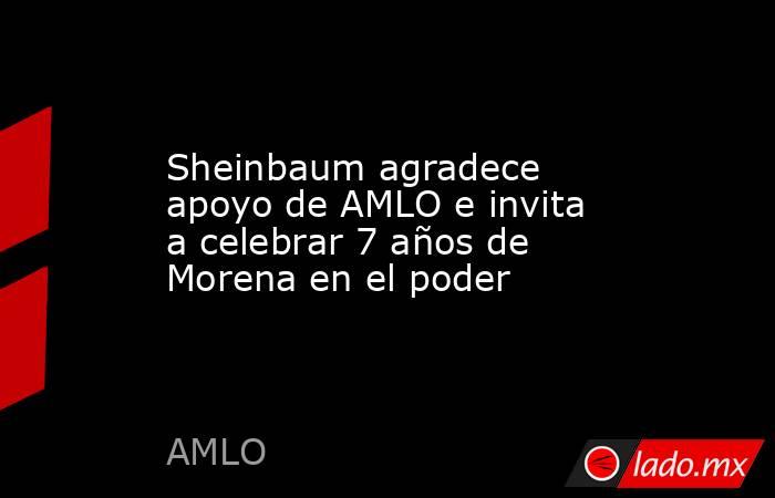 Sheinbaum agradece apoyo de AMLO e invita a celebrar 7 años de Morena en el poder. Noticias en tiempo real