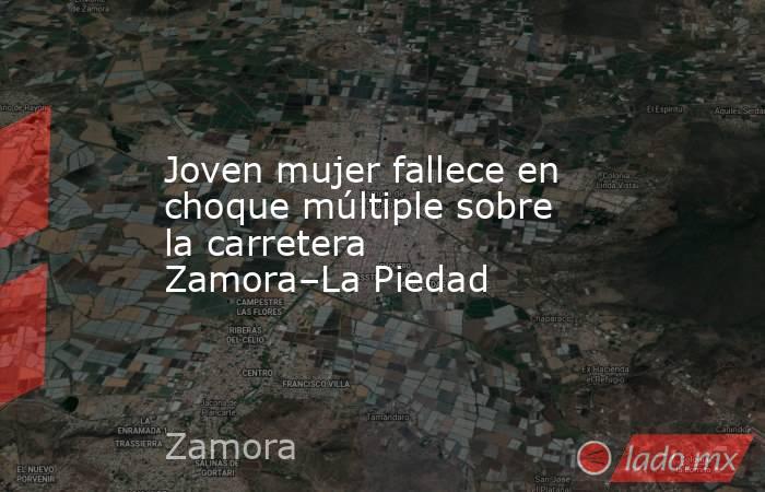 Joven mujer fallece en choque múltiple sobre la carretera Zamora–La Piedad. Noticias en tiempo real