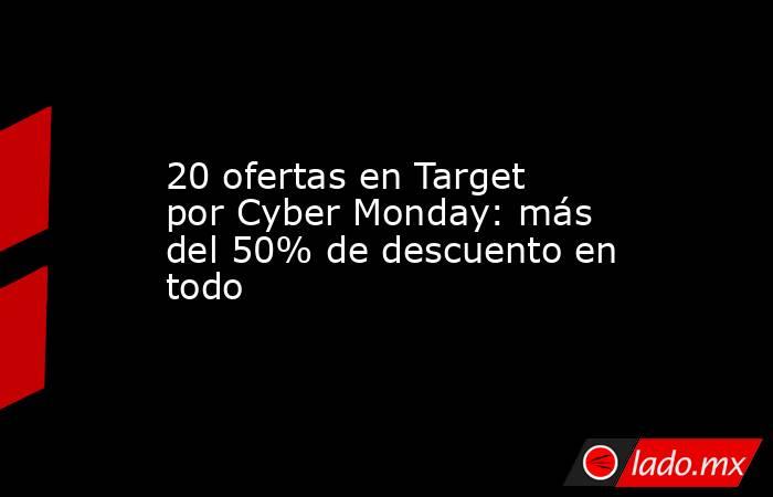 20 ofertas en Target por Cyber Monday: más del 50% de descuento en todo. Noticias en tiempo real