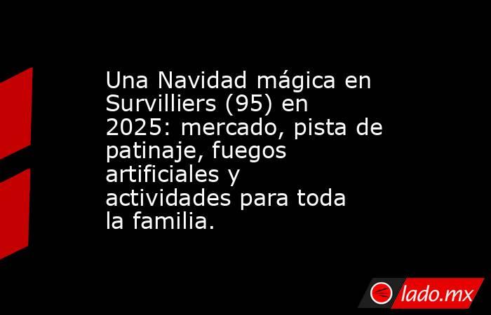 Una Navidad mágica en Survilliers (95) en 2025: mercado, pista de patinaje, fuegos artificiales y actividades para toda la familia.. Noticias en tiempo real