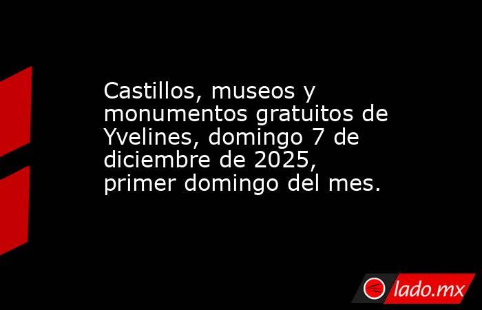 Castillos, museos y monumentos gratuitos de Yvelines, domingo 7 de diciembre de 2025, primer domingo del mes.. Noticias en tiempo real