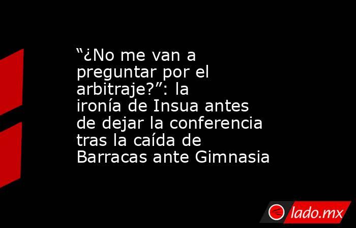 “¿No me van a preguntar por el arbitraje?”: la ironía de Insua antes de dejar la conferencia tras la caída de Barracas ante Gimnasia. Noticias en tiempo real