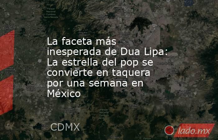La faceta más inesperada de Dua Lipa: La estrella del pop se convierte en taquera por una semana en México. Noticias en tiempo real