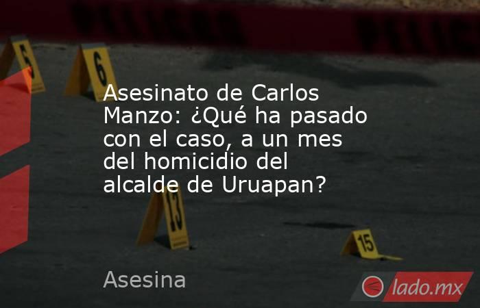 Asesinato de Carlos Manzo: ¿Qué ha pasado con el caso, a un mes del homicidio del alcalde de Uruapan?. Noticias en tiempo real