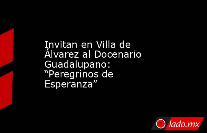 Invitan en Villa de Álvarez al Docenario Guadalupano: “Peregrinos de Esperanza”. Noticias en tiempo real
