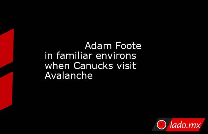             Adam Foote in familiar environs when Canucks visit Avalanche        . Noticias en tiempo real