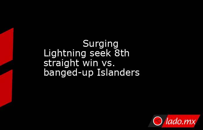             Surging Lightning seek 8th straight win vs. banged-up Islanders        . Noticias en tiempo real
