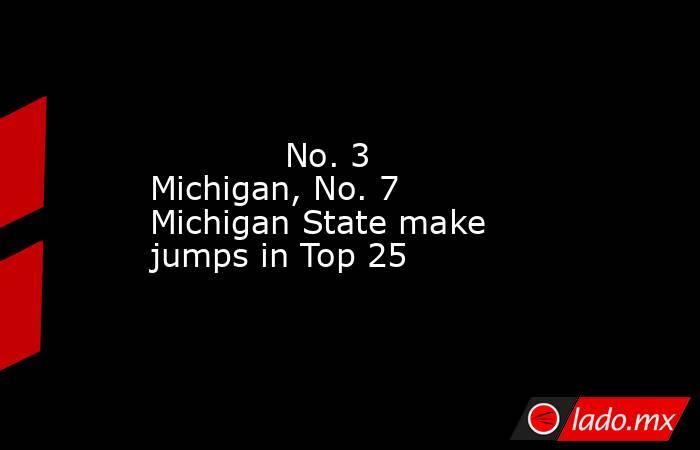             No. 3 Michigan, No. 7 Michigan State make jumps in Top 25        . Noticias en tiempo real