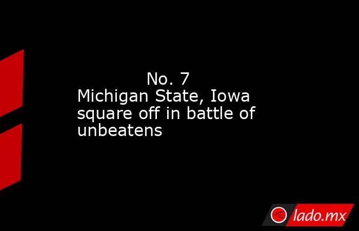             No. 7 Michigan State, Iowa square off in battle of unbeatens        . Noticias en tiempo real