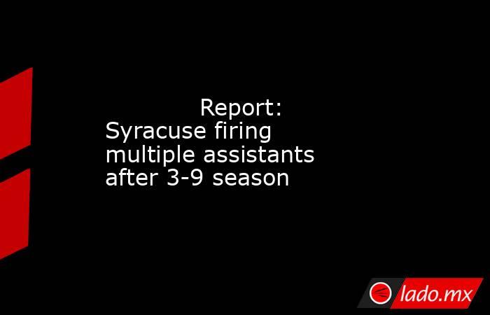             Report: Syracuse firing multiple assistants after 3-9 season        . Noticias en tiempo real