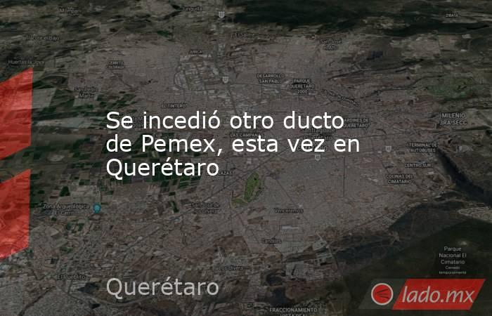 Se incedió otro ducto de Pemex, esta vez en Querétaro. Noticias en tiempo real