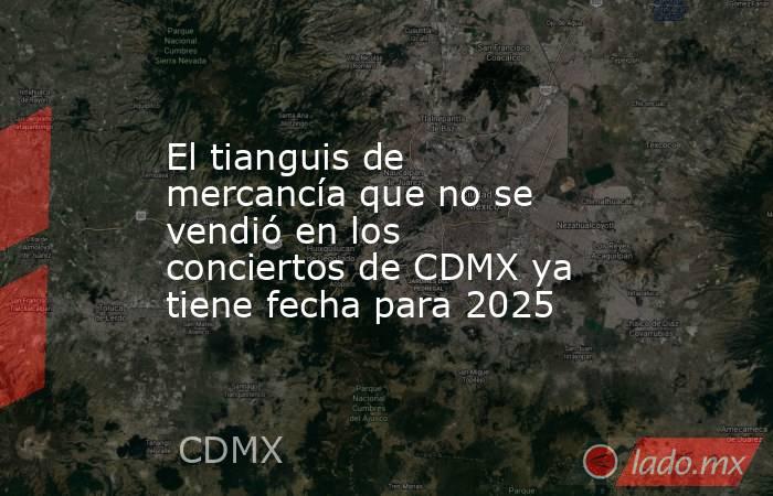 El tianguis de mercancía que no se vendió en los conciertos de CDMX ya tiene fecha para 2025. Noticias en tiempo real