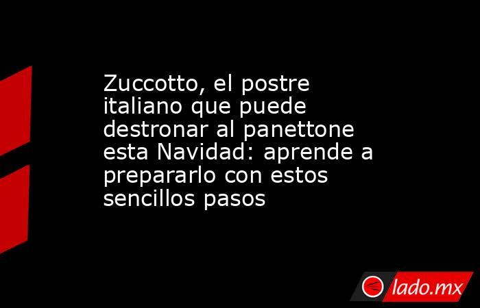 Zuccotto, el postre italiano que puede destronar al panettone esta Navidad: aprende a prepararlo con estos sencillos pasos. Noticias en tiempo real