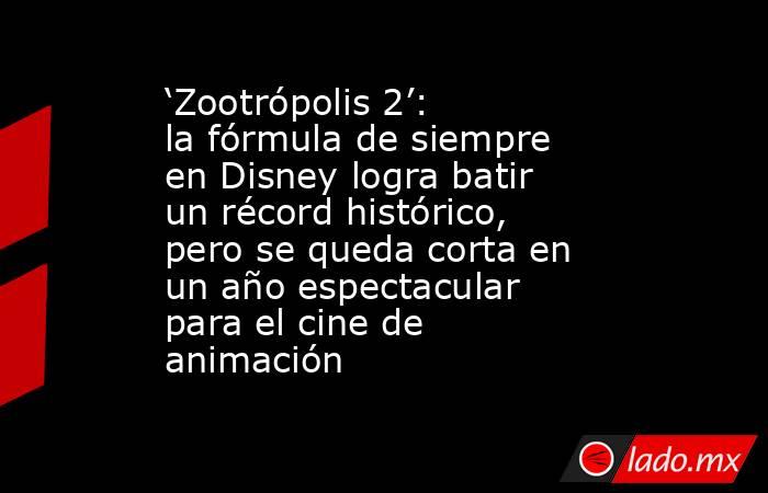 ‘Zootrópolis 2’: la fórmula de siempre en Disney logra batir un récord histórico, pero se queda corta en un año espectacular para el cine de animación. Noticias en tiempo real