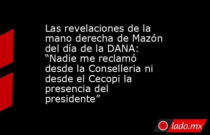Las revelaciones de la mano derecha de Mazón del día de la DANA: “Nadie me reclamó desde la Conselleria ni desde el Cecopi la presencia del presidente”. Noticias en tiempo real