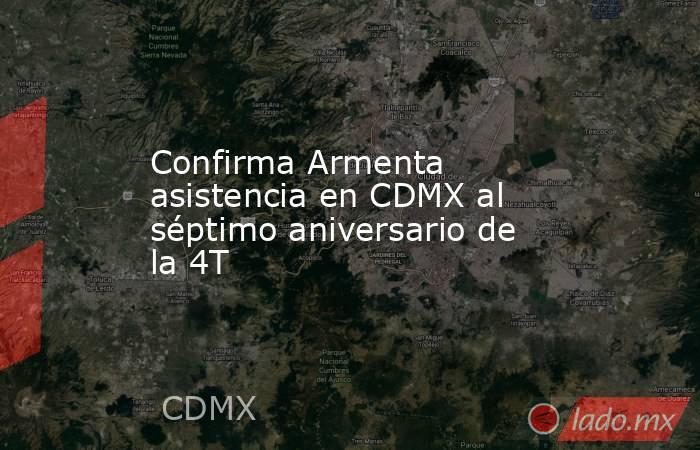 Confirma Armenta asistencia en CDMX al séptimo aniversario de la 4T. Noticias en tiempo real