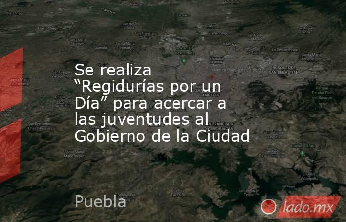 Se realiza “Regidurías por un Día” para acercar a las juventudes al Gobierno de la Ciudad. Noticias en tiempo real