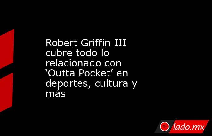 Robert Griffin III cubre todo lo relacionado con ‘Outta Pocket’ en deportes, cultura y más. Noticias en tiempo real