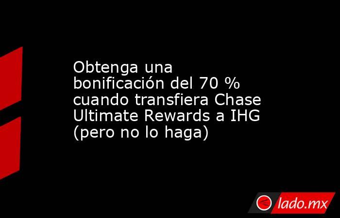 Obtenga una bonificación del 70 % cuando transfiera Chase Ultimate Rewards a IHG (pero no lo haga). Noticias en tiempo real