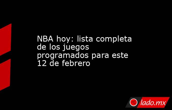 NBA hoy: lista completa de los juegos programados para este 12 de febrero. Noticias en tiempo real