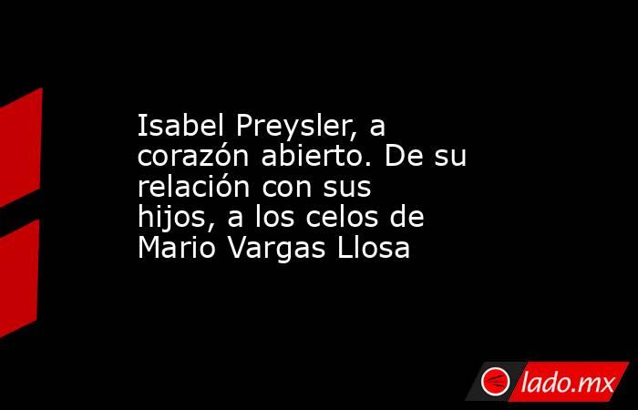 Isabel Preysler, a corazón abierto. De su relación con sus hijos, a los celos de Mario Vargas Llosa. Noticias en tiempo real