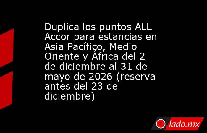 Duplica los puntos ALL Accor para estancias en Asia Pacífico, Medio Oriente y África del 2 de diciembre al 31 de mayo de 2026 (reserva antes del 23 de diciembre). Noticias en tiempo real