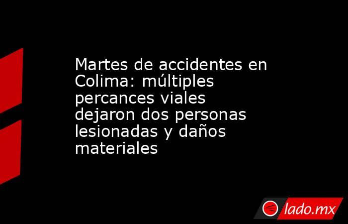 Martes de accidentes en Colima: múltiples percances viales dejaron dos personas lesionadas y daños materiales. Noticias en tiempo real