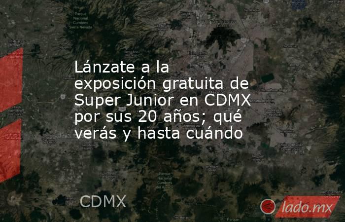 Lánzate a la exposición gratuita de Super Junior en CDMX por sus 20 años; qué verás y hasta cuándo. Noticias en tiempo real