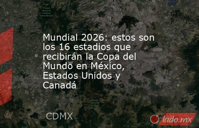 Mundial 2026: estos son los 16 estadios que recibirán la Copa del Mundo en México, Estados Unidos y Canadá. Noticias en tiempo real