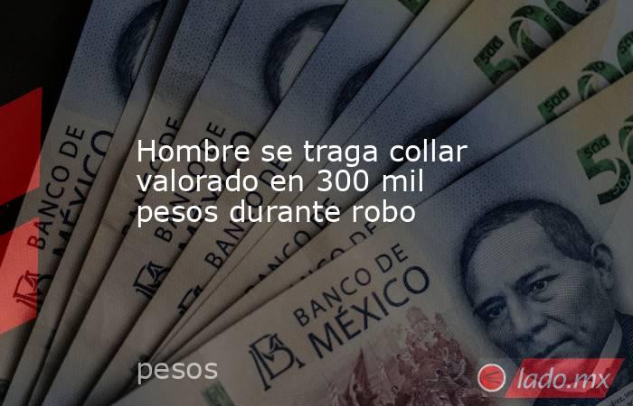 Hombre se traga collar valorado en 300 mil pesos durante robo. Noticias en tiempo real