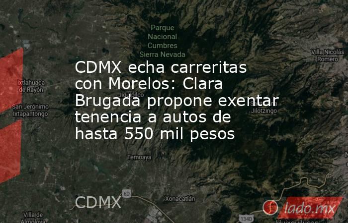 CDMX echa carreritas con Morelos: Clara Brugada propone exentar tenencia a autos de hasta 550 mil pesos. Noticias en tiempo real