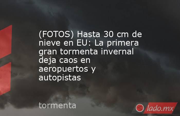 (FOTOS) Hasta 30 cm de nieve en EU: La primera gran tormenta invernal deja caos en aeropuertos y autopistas . Noticias en tiempo real