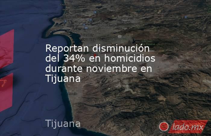 Reportan disminución del 34% en homicidios durante noviembre en Tijuana. Noticias en tiempo real