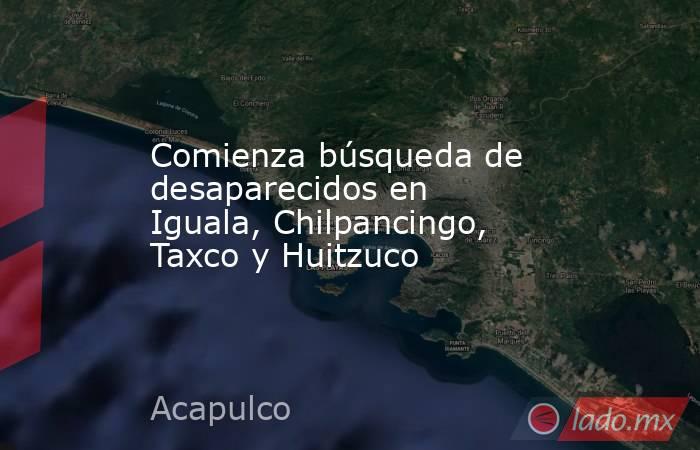 Comienza búsqueda de desaparecidos en Iguala, Chilpancingo, Taxco y Huitzuco. Noticias en tiempo real