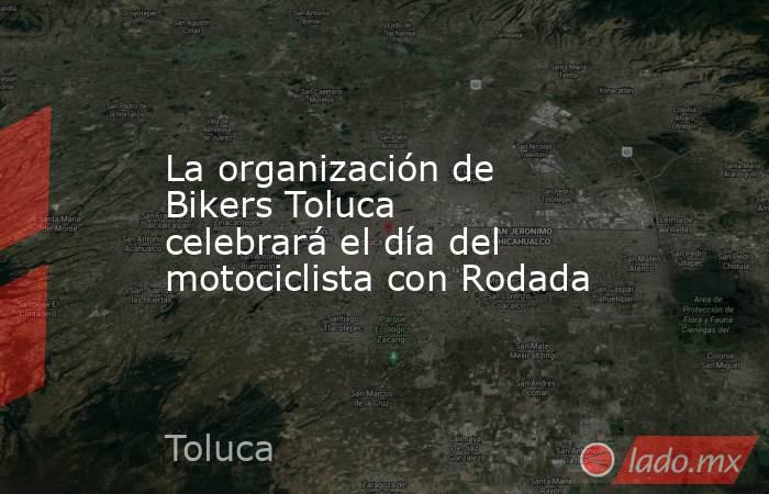 La organización de Bikers Toluca celebrará el día del motociclista con Rodada. Noticias en tiempo real