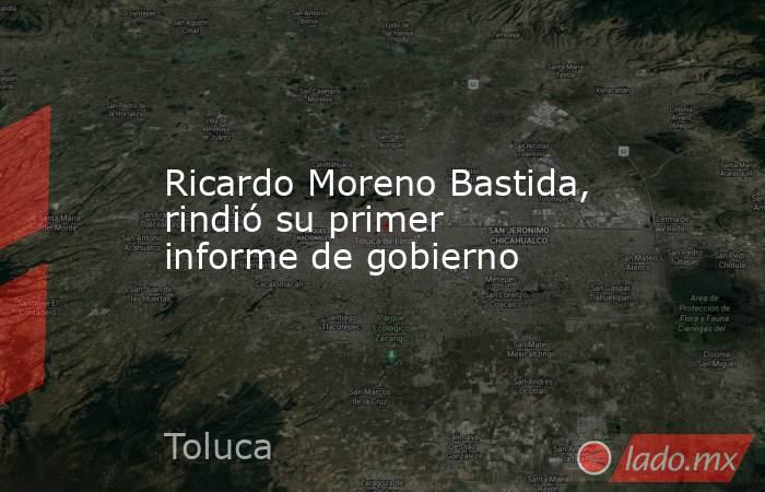 Ricardo Moreno Bastida, rindió su primer informe de gobierno. Noticias en tiempo real