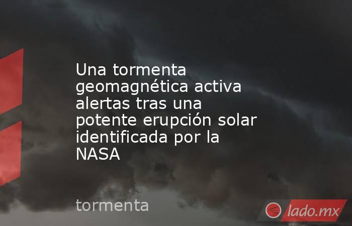 Una tormenta geomagnética activa alertas tras una potente erupción solar identificada por la NASA. Noticias en tiempo real