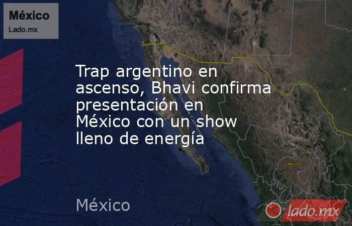 Trap argentino en ascenso, Bhavi confirma presentación en México con un show lleno de energía. Noticias en tiempo real