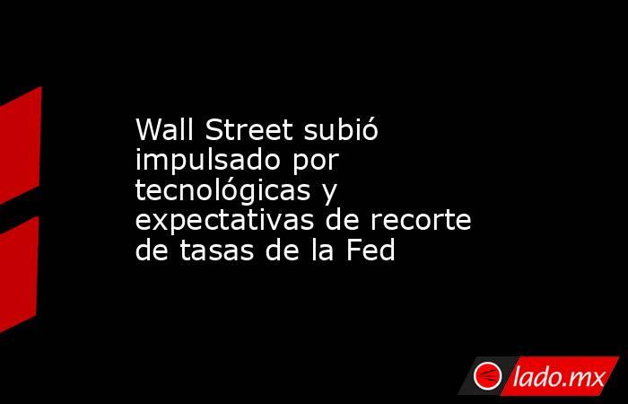 Wall Street subió impulsado por tecnológicas y expectativas de recorte de tasas de la Fed. Noticias en tiempo real