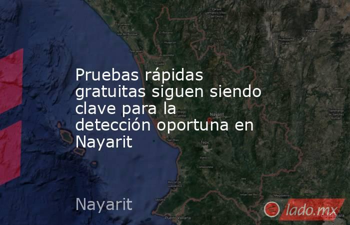 Pruebas rápidas gratuitas siguen siendo clave para la detección oportuna en Nayarit. Noticias en tiempo real