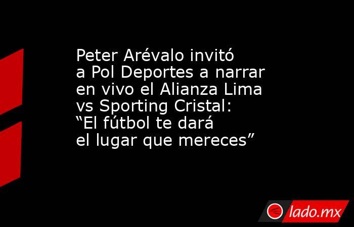 Peter Arévalo invitó a Pol Deportes a narrar en vivo el Alianza Lima vs Sporting Cristal: “El fútbol te dará el lugar que mereces”. Noticias en tiempo real