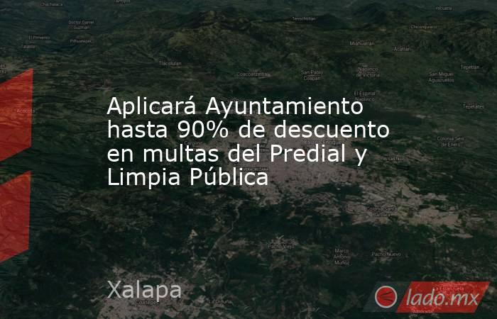Aplicará Ayuntamiento hasta 90% de descuento en multas del Predial y Limpia Pública. Noticias en tiempo real