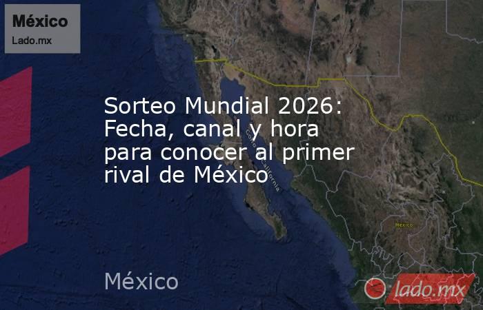 Sorteo Mundial 2026: Fecha, canal y hora para conocer al primer rival de México. Noticias en tiempo real