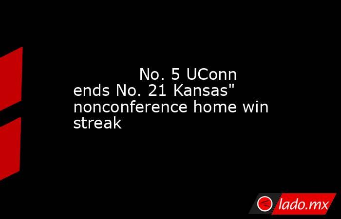             No. 5 UConn ends No. 21 Kansas