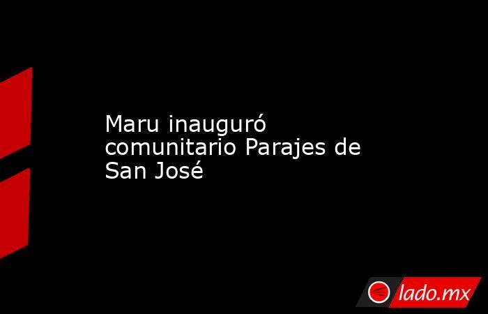 Maru inauguró comunitario Parajes de San José. Noticias en tiempo real