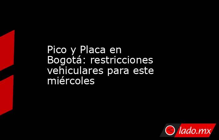 Pico y Placa en Bogotá: restricciones vehiculares para este miércoles. Noticias en tiempo real